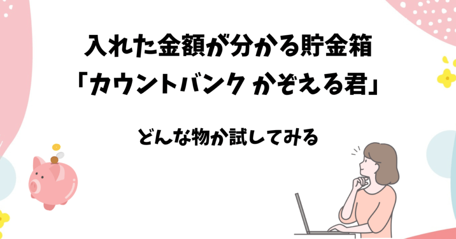 金額が分かるデジタル貯金箱「カウントバンクかぞえる君」購入レビュー