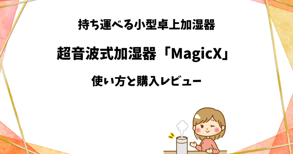 超音波式加湿器「MagicX」の購入レビュー【持ち運べる小型卓上タイプ】