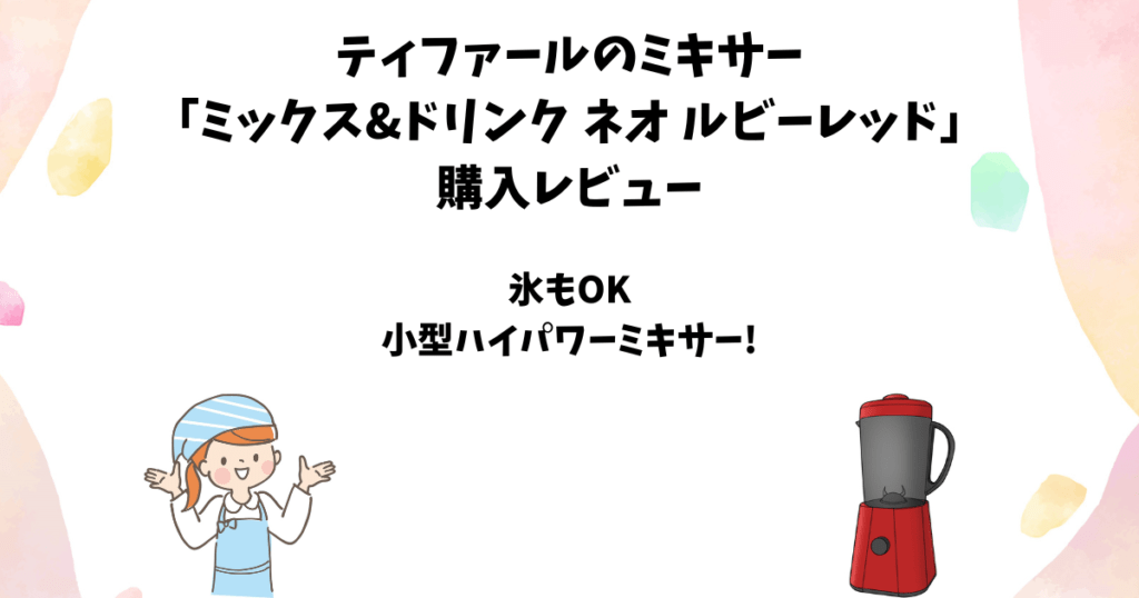 ティファールのミキサー「ミックス&ドリンク ネオ」のレビューと各種の