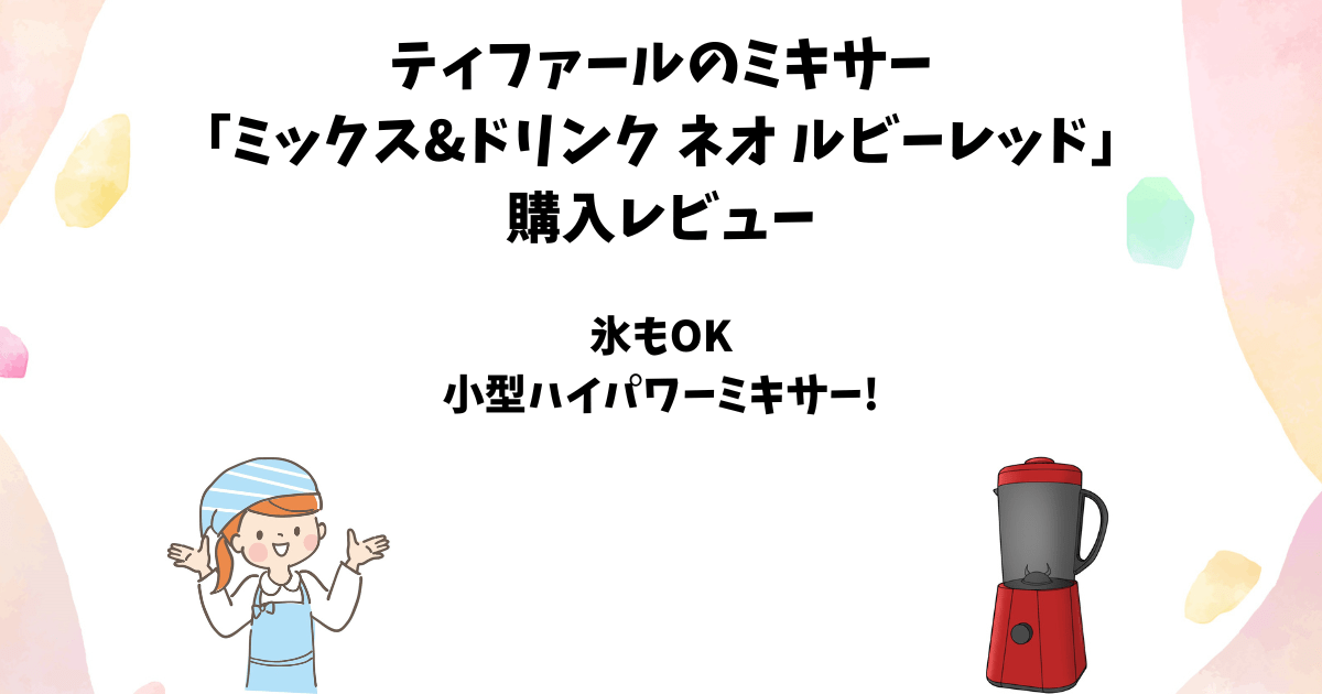 ティファールのミキサー「ミックス&ドリンク ネオ」のレビューと各種の