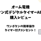 オーム電機「ボタン式デジタルタイマーAB6H」使用レビュー【タイマーコンセント】