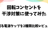 回転コンセントを干渉対策に使ってみた【回る電源タップを2種比較】