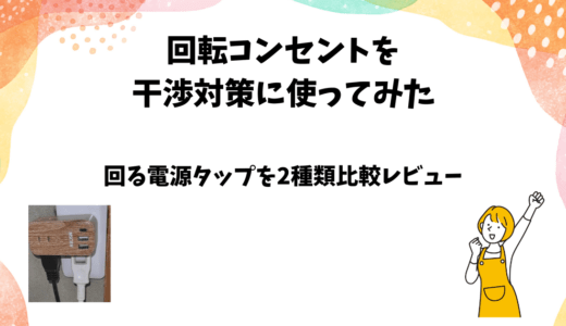 回転コンセントを干渉対策に使ってみた【回る電源タップを2種比較】